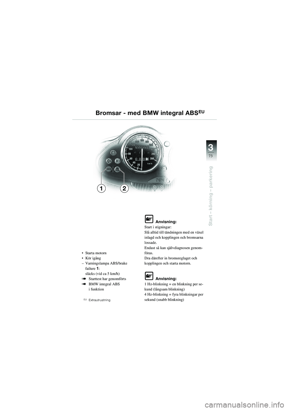 BMW MOTORRAD R 1100 S 2002 Instruktionsbok (in Swedish) 3
73
Start – körning – parkering
21
• Starta motorn
• Kör igång
– Varningslampa ABS/brake failure 1:
släcks (vid ca 5 km/h)
bStarttest har genomförts
bBMW integral ABS
i funktion
EUEx BMW MOTORRAD R 1100 S 2002 Instruktionsbok (in Swedish) 3
73
Start – körning – parkering
21
• Starta motorn
• Kör igång
– Varningslampa ABS/brake failure 1:
släcks (vid ca 5 km/h)
bStarttest har genomförts
bBMW integral ABS
i funktion
EUEx