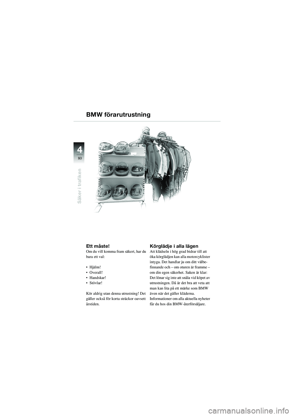 BMW MOTORRAD R 1100 S 2002 Instruktionsbok (in Swedish) 44
80
Säker i trafiken
Ett måste!Om du vill komma fram säkert, har du
bara ett val:
• Hjälm!
• Overall!
• Handskar!
•Stövlar!
Kör aldrig utan denna utrustning! Det
gäller också för BMW MOTORRAD R 1100 S 2002 Instruktionsbok (in Swedish) 44
80
Säker i trafiken
Ett måste!Om du vill komma fram säkert, har du
bara ett val:
• Hjälm!
• Overall!
• Handskar!
•Stövlar!
Kör aldrig utan denna utrustning! Det
gäller också för