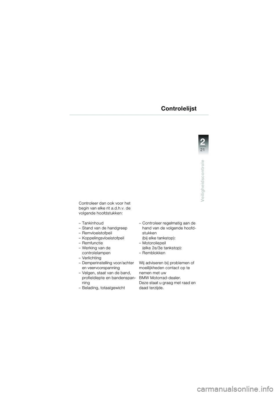 BMW MOTORRAD R 1100 S 2002  Handleiding (in Dutch) 2
21
Veiligheidscontrole
Controlelijst
Controleer dan ook voor het 
begin van elke rit a.d.h.v. de 
volgende hoofdstukken: 
–Tankinhoud
– Stand van de handgreep
– Remvloeistofpeil 
– Koppeling