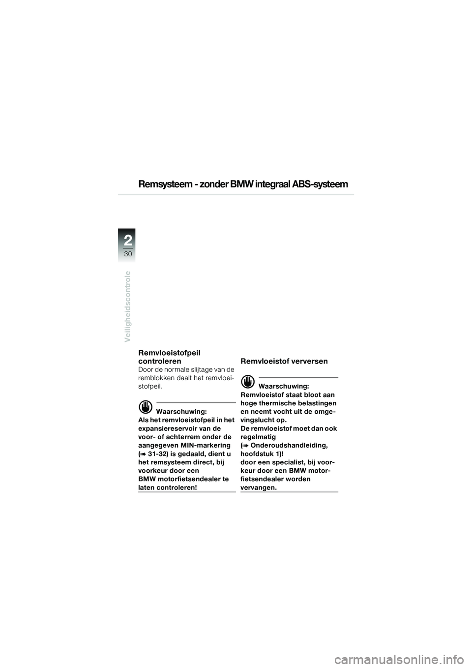 BMW MOTORRAD R 1100 S 2002 Handleiding (in Dutch) 2
30
Veiligheidscontrole
2
Remsysteem - zonder BMW integraal ABS-systeem
Remvloeistofpeil
controleren
Door de normale slijtage van de
remblokken daalt het remvloei-
stofpeil.
d Waarschuwing:
Als het BMW MOTORRAD R 1100 S 2002 Handleiding (in Dutch) 2
30
Veiligheidscontrole
2
Remsysteem - zonder BMW integraal ABS-systeem
Remvloeistofpeil
controleren
Door de normale slijtage van de
remblokken daalt het remvloei-
stofpeil.
d Waarschuwing:
Als het