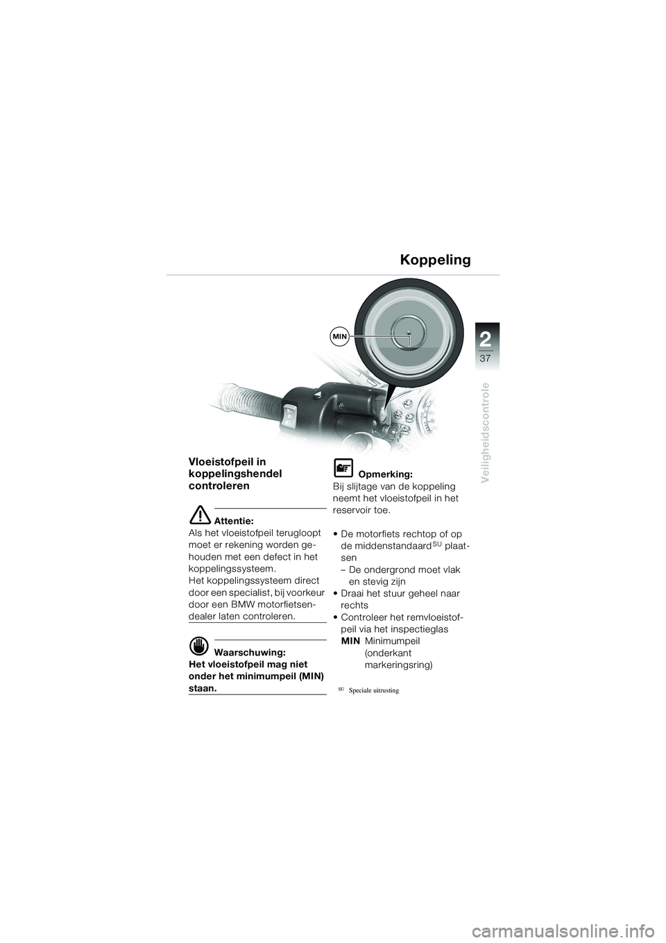 BMW MOTORRAD R 1100 S 2002 Handleiding (in Dutch) 2
37
Veiligheidscontrole
MIN
Vloeistofpeil in
koppelingshendel
controleren
e Attentie:
Als het vloeistofpeil terugloopt
moet er rekening worden ge-
houden met een defect in het
koppelingssysteem. BMW MOTORRAD R 1100 S 2002 Handleiding (in Dutch) 2
37
Veiligheidscontrole
MIN
Vloeistofpeil in
koppelingshendel
controleren
e Attentie:
Als het vloeistofpeil terugloopt
moet er rekening worden ge-
houden met een defect in het
koppelingssysteem.