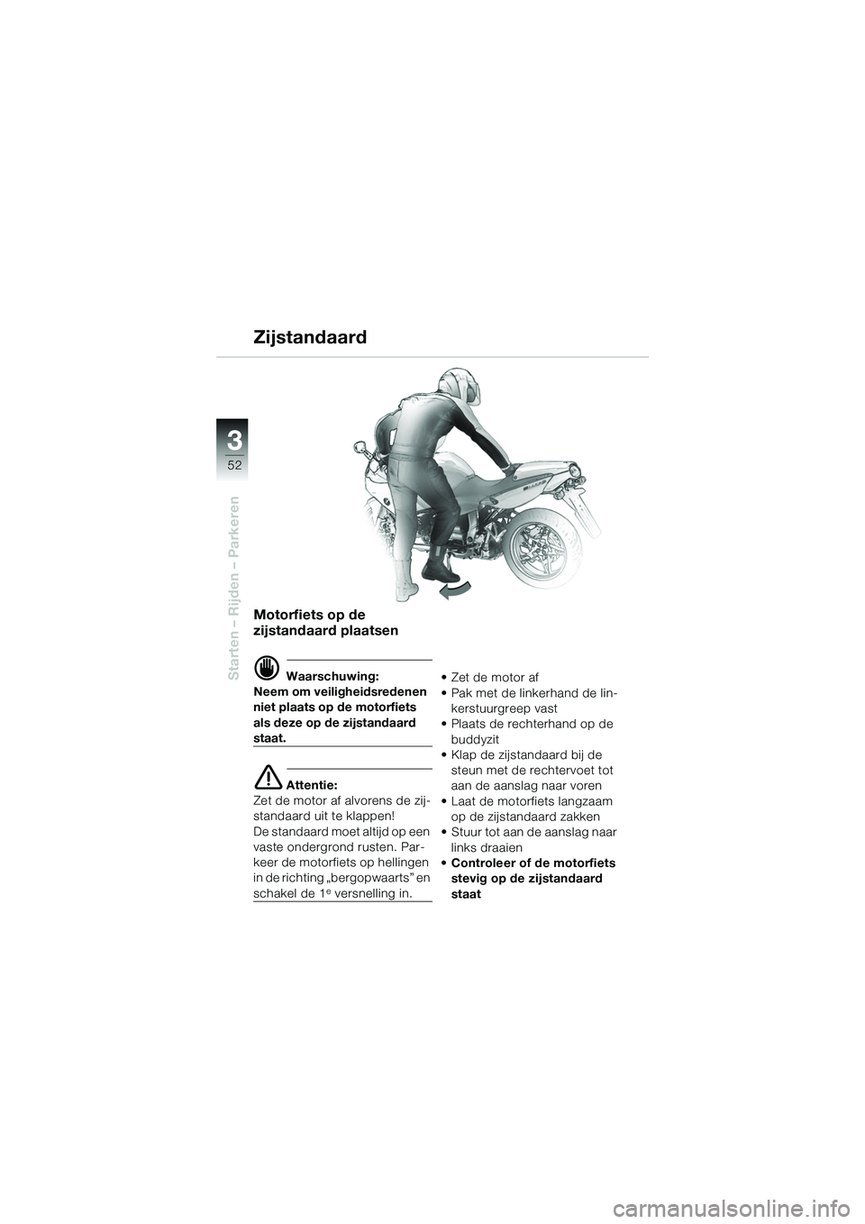 BMW MOTORRAD R 1100 S 2002 Handleiding (in Dutch) 52
Starten – Rijden – Parkeren
3
Motorfiets op de
zijstandaard plaatsen
d Waarschuwing:
Neem om veiligheidsredenen
niet plaats op de motorfiets
als deze op de zijstandaard
staat.
e Attentie:
Z BMW MOTORRAD R 1100 S 2002 Handleiding (in Dutch) 52
Starten – Rijden – Parkeren
3
Motorfiets op de
zijstandaard plaatsen
d Waarschuwing:
Neem om veiligheidsredenen
niet plaats op de motorfiets
als deze op de zijstandaard
staat.
e Attentie:
Z