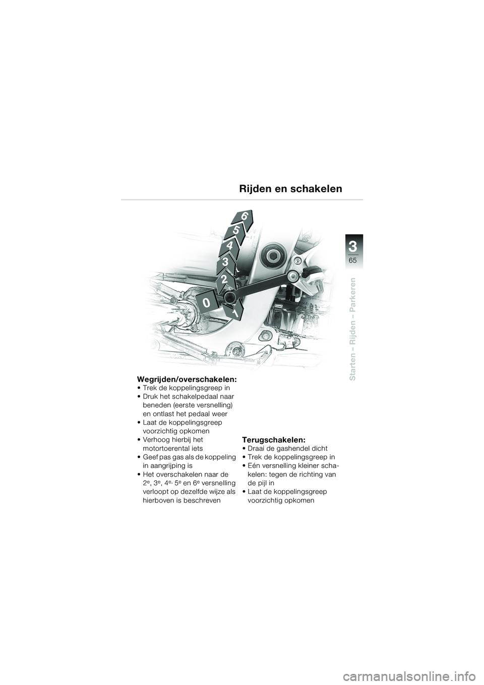 BMW MOTORRAD R 1100 S 2002 Handleiding (in Dutch) 3
65
Starten – Rijden – ParkerenWegrijden/overschakelen:• Trek de koppelingsgreep in
• Druk het schakelpedaal naar beneden (eerste versnelling)
en ontlast het pedaal weer
• Laat de koppelin BMW MOTORRAD R 1100 S 2002 Handleiding (in Dutch) 3
65
Starten – Rijden – ParkerenWegrijden/overschakelen:• Trek de koppelingsgreep in
• Druk het schakelpedaal naar beneden (eerste versnelling)
en ontlast het pedaal weer
• Laat de koppelin