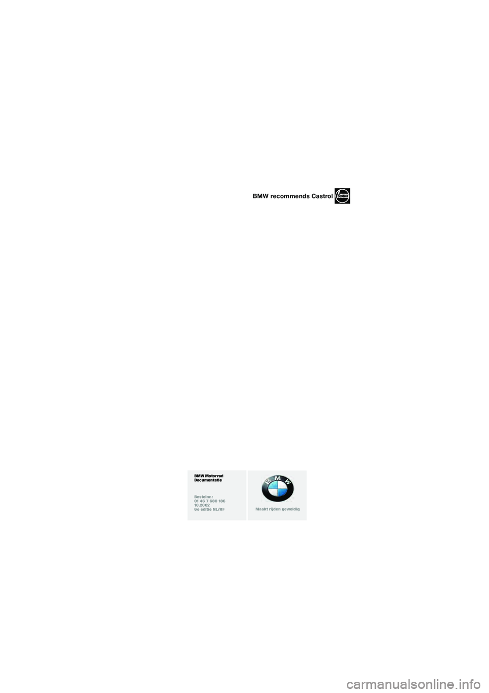 BMW MOTORRAD R 1100 S 2002 Handleiding (in Dutch) BMW Motorrad
Documentatie
Bestelnr.:
01 46 7 680 186
10.2002
6e editie NL/RF
Maakt rijden geweldig
BMW recommends Castrol
10sbkn6.bk.fm Seite 4 Montag, 23. Januar 2006 4:45 16 BMW MOTORRAD R 1100 S 2002 Handleiding (in Dutch) BMW Motorrad
Documentatie
Bestelnr.:
01 46 7 680 186
10.2002
6e editie NL/RF
Maakt rijden geweldig
BMW recommends Castrol
10sbkn6.bk.fm Seite 4 Montag, 23. Januar 2006 4:45 16