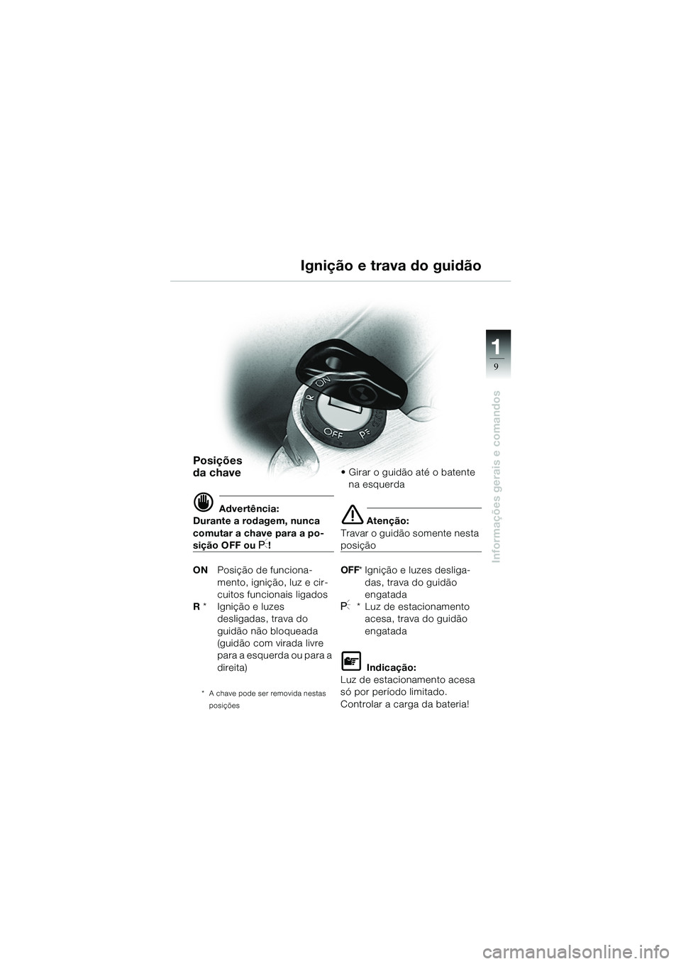 BMW MOTORRAD R 1100 S 2002  Manual do condutor (in Portuguese) 11
9
Informações gerais e comandos
Ignição e trava do guidão
Posições 
da chave
d Advertência:
Durante a rodagem, nunca 
comutar a chave para a po-
sição OFF ou I!
ON Posição de funciona-
