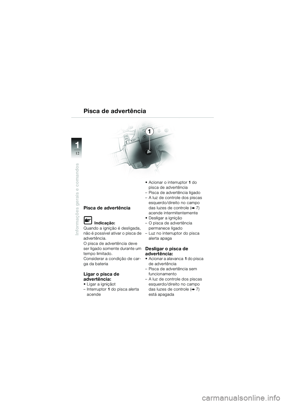 BMW MOTORRAD R 1100 S 2002  Manual do condutor (in Portuguese) 11
12
Informações gerais e comandos
1
Pisca de advertência
L Indicação:
Quando a ignição é desligada, 
não é possível ativar o pisca de 
advertência.
O pisca de advertência deve 
ser liga