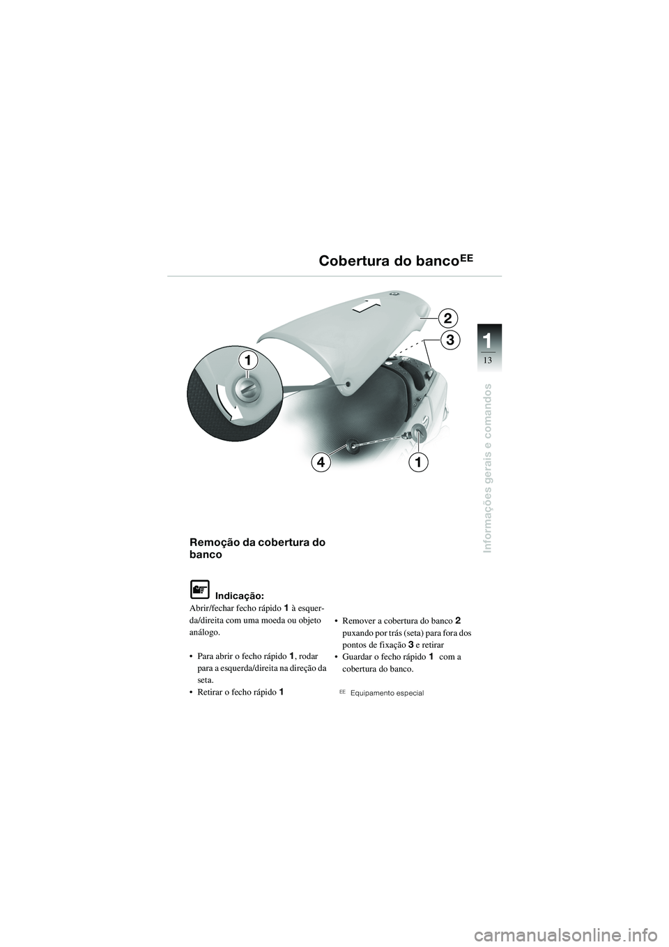 BMW MOTORRAD R 1100 S 2002  Manual do condutor (in Portuguese) 11
13
Informações gerais e comandos
2
3
14
1
Remoção da cobertura do 
banco
L Indicação:
Abrir/fechar fecho rápido 1 à esquer-
da/direita com uma moeda ou objeto 
análogo.
• Para abrir o fe