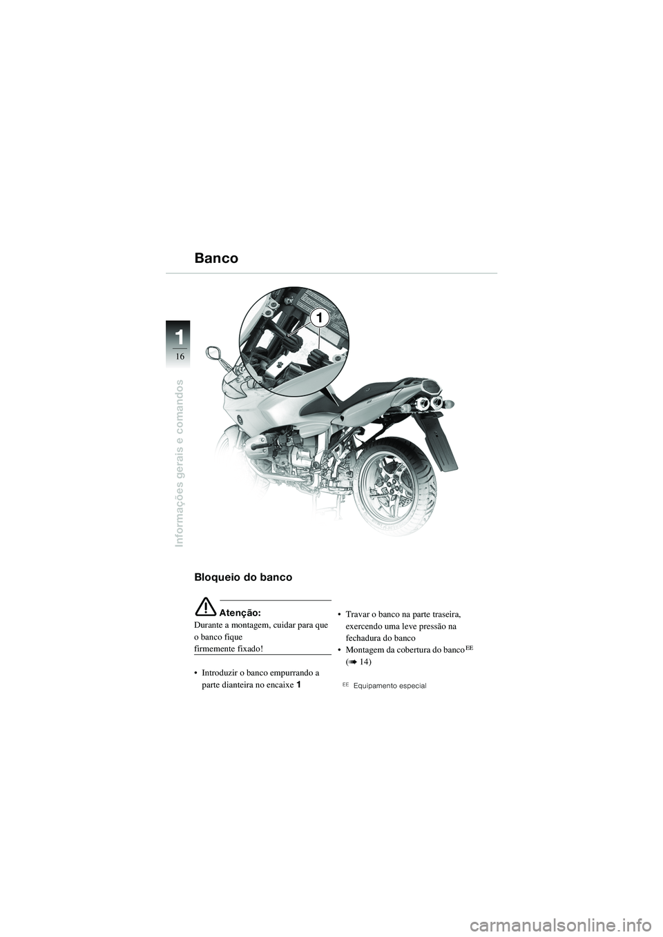 BMW MOTORRAD R 1100 S 2002  Manual do condutor (in Portuguese) 11
16
Informações gerais e comandos
1
Bloqueio do banco
e Atenção:
Durante a montagem, cuidar para que 
o banco fique 
firmemente fixado!
• Introduzir o banco empurrando a  parte dianteira no en