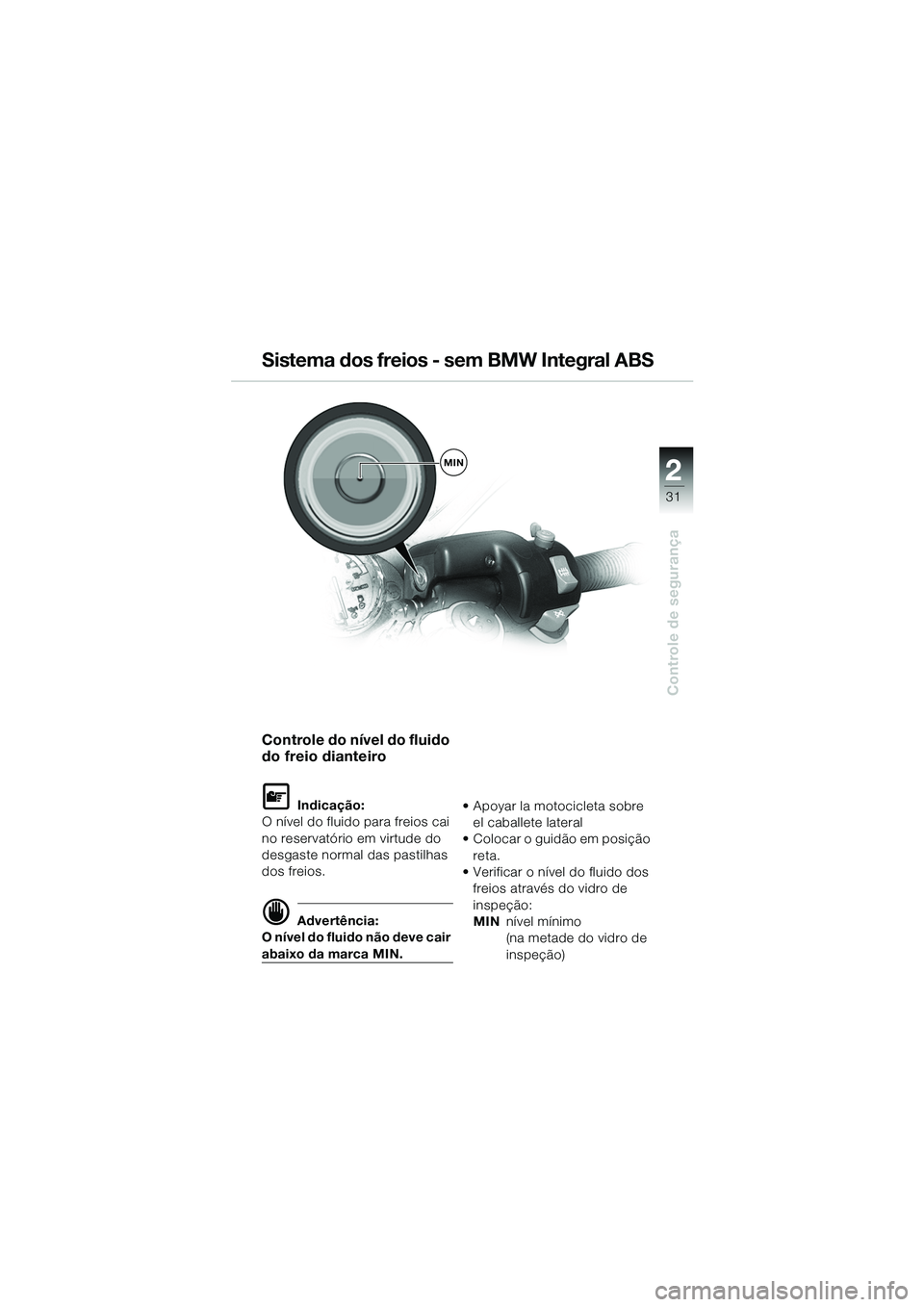 BMW MOTORRAD R 1100 S 2002 Manual do condutor (in Portuguese) 2
31
Controle de segurança
MIN
Controle do nível do fluido
do freio dianteiro
L Indicação:
O nível do fluido para freios cai
no reservatório em virtude do
desgaste normal das pastilhas
dos BMW MOTORRAD R 1100 S 2002 Manual do condutor (in Portuguese) 2
31
Controle de segurança
MIN
Controle do nível do fluido
do freio dianteiro
L Indicação:
O nível do fluido para freios cai
no reservatório em virtude do
desgaste normal das pastilhas
dos