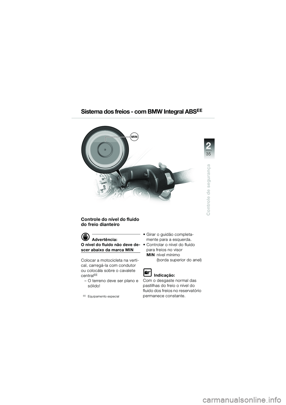 BMW MOTORRAD R 1100 S 2002 Manual do condutor (in Portuguese) 2
35
Controle de segurança
MIN
Sistema dos freios - com BMW Integral ABSEE
Controle do nível do fluido
do freio dianteiro
d Advertência:
O nível do fluido não deve de-
scer abaixo da marca MIN
C BMW MOTORRAD R 1100 S 2002 Manual do condutor (in Portuguese) 2
35
Controle de segurança
MIN
Sistema dos freios - com BMW Integral ABSEE
Controle do nível do fluido
do freio dianteiro
d Advertência:
O nível do fluido não deve de-
scer abaixo da marca MIN
C