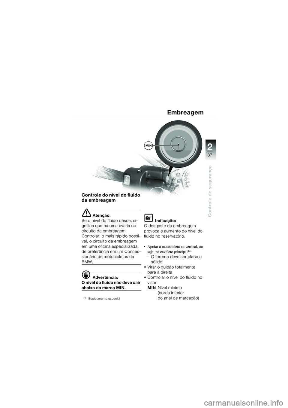 BMW MOTORRAD R 1100 S 2002 Manual do condutor (in Portuguese) 2
37
Controle de segurança
MIN
Controle do nível do fluido
da embreagem
e Atenção:
Se o nível do fluido desce, si-
gnifica que há uma avaria no
circuito da embreagem.
Controlar, o mais rápid BMW MOTORRAD R 1100 S 2002 Manual do condutor (in Portuguese) 2
37
Controle de segurança
MIN
Controle do nível do fluido
da embreagem
e Atenção:
Se o nível do fluido desce, si-
gnifica que há uma avaria no
circuito da embreagem.
Controlar, o mais rápid