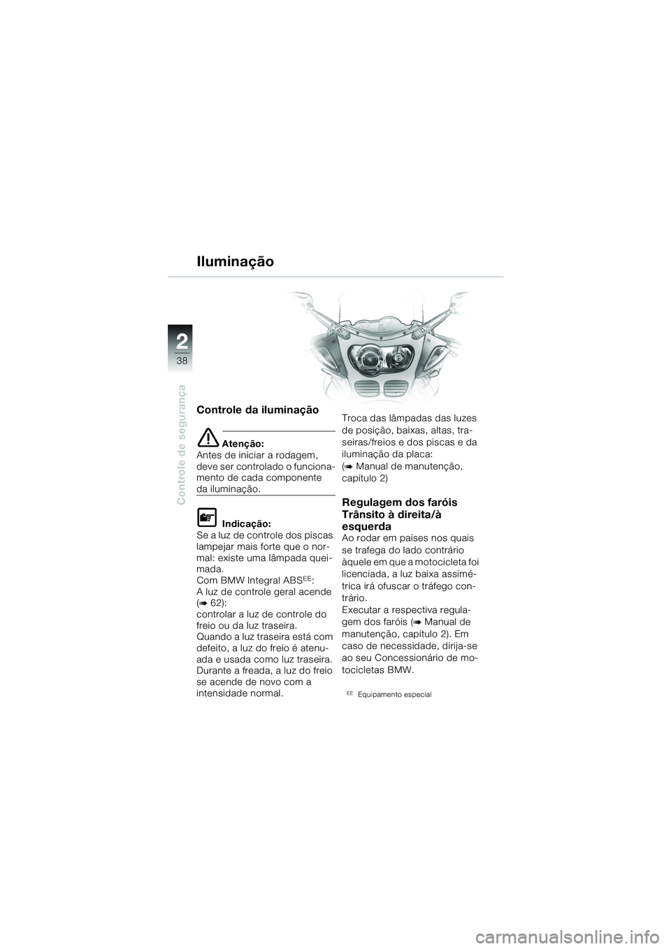 BMW MOTORRAD R 1100 S 2002 Manual do condutor (in Portuguese) 2
38
Controle de segurança
2
Controle da iluminação
e Atenção:
Antes de iniciar a rodagem,
deve ser controlado o funciona-
mento de cada componente
da iluminação.
L Indicação:
Se a luz de co BMW MOTORRAD R 1100 S 2002 Manual do condutor (in Portuguese) 2
38
Controle de segurança
2
Controle da iluminação
e Atenção:
Antes de iniciar a rodagem,
deve ser controlado o funciona-
mento de cada componente
da iluminação.
L Indicação:
Se a luz de co