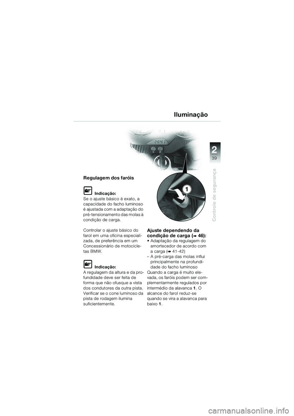BMW MOTORRAD R 1100 S 2002 Manual do condutor (in Portuguese) 2
39
Controle de segurança
1
Regulagem dos faróis
L Indicação:
Se o ajuste básico é exato, a
capacidade do facho luminoso
é ajustada com a adaptação do
pré-tensionamento das molas à
con BMW MOTORRAD R 1100 S 2002 Manual do condutor (in Portuguese) 2
39
Controle de segurança
1
Regulagem dos faróis
L Indicação:
Se o ajuste básico é exato, a
capacidade do facho luminoso
é ajustada com a adaptação do
pré-tensionamento das molas à
con