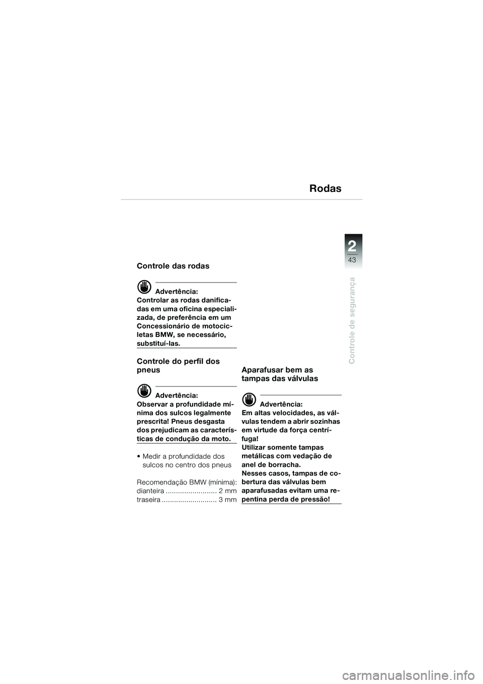 BMW MOTORRAD R 1100 S 2002 Manual do condutor (in Portuguese) 2
43
Controle de segurança
Rodas
Controle das rodas
d Advertência:
Controlar as rodas danifica-
das em uma oficina especiali-
zada, de preferência em um
Concessionário de motocic-
letas BMW, se n BMW MOTORRAD R 1100 S 2002 Manual do condutor (in Portuguese) 2
43
Controle de segurança
Rodas
Controle das rodas
d Advertência:
Controlar as rodas danifica-
das em uma oficina especiali-
zada, de preferência em um
Concessionário de motocic-
letas BMW, se n