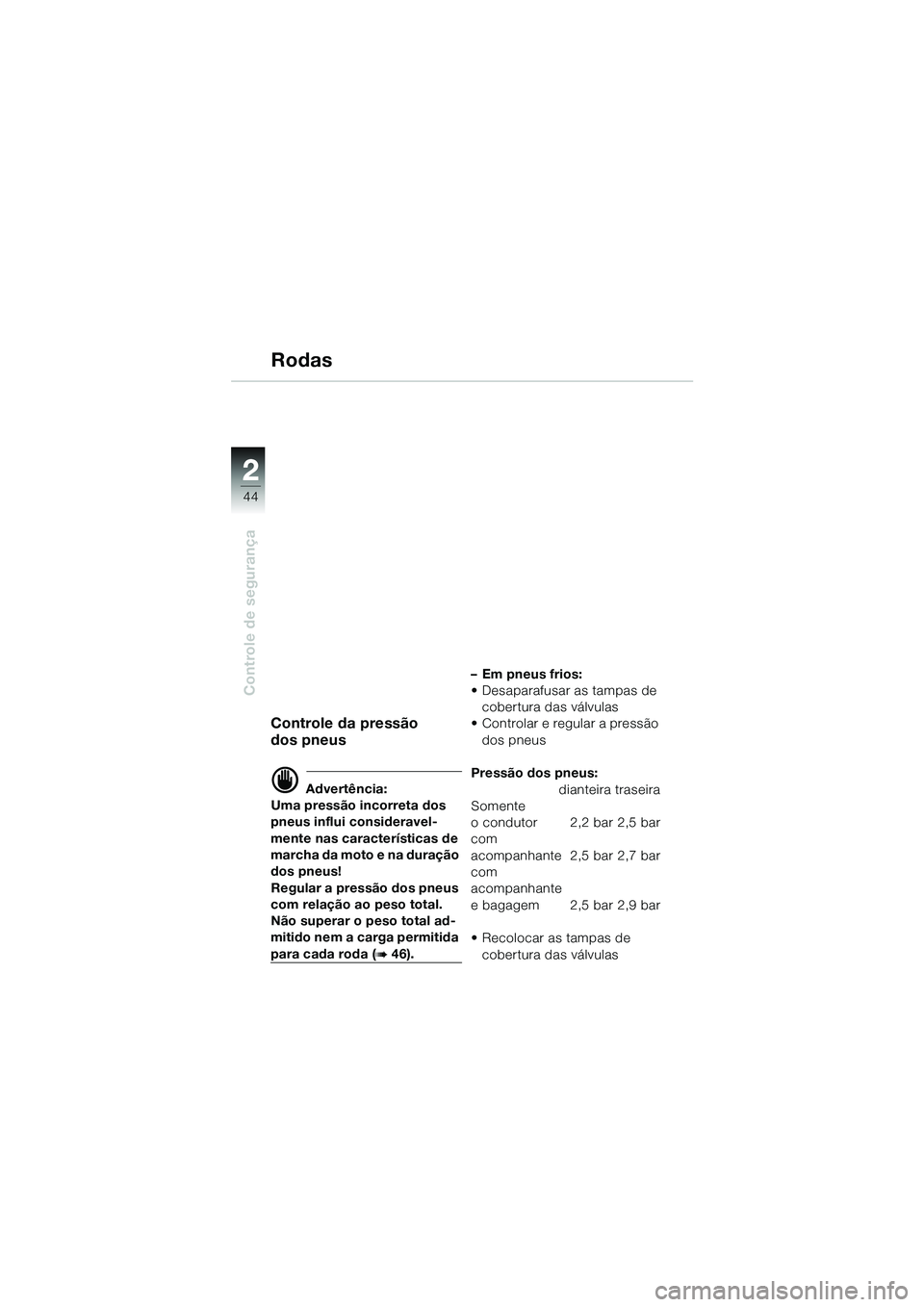 BMW MOTORRAD R 1100 S 2002 Manual do condutor (in Portuguese) 2
44
Controle de segurança
2
Rodas
Controle da pressão
dos pneus
d Advertência:
Uma pressão incorreta dos
pneus influi consideravel-
mente nas características de
marcha da moto e na duração
BMW MOTORRAD R 1100 S 2002 Manual do condutor (in Portuguese) 2
44
Controle de segurança
2
Rodas
Controle da pressão
dos pneus
d Advertência:
Uma pressão incorreta dos
pneus influi consideravel-
mente nas características de
marcha da moto e na duração