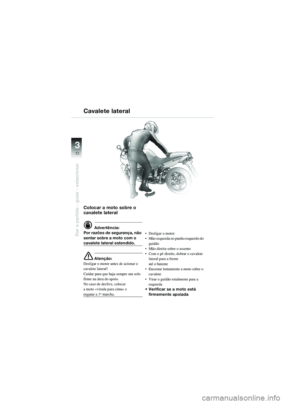 BMW MOTORRAD R 1100 S 2002 Manual do condutor (in Portuguese) 52
Dar a partida - guiar - estacionar
3
Colocar a moto sobre o
cavalete lateral
d Advertência:
Por razões de segurança, não
sentar sobre a moto com o
cavalete lateral estendido.
e Atenção:
De BMW MOTORRAD R 1100 S 2002 Manual do condutor (in Portuguese) 52
Dar a partida - guiar - estacionar
3
Colocar a moto sobre o
cavalete lateral
d Advertência:
Por razões de segurança, não
sentar sobre a moto com o
cavalete lateral estendido.
e Atenção:
De