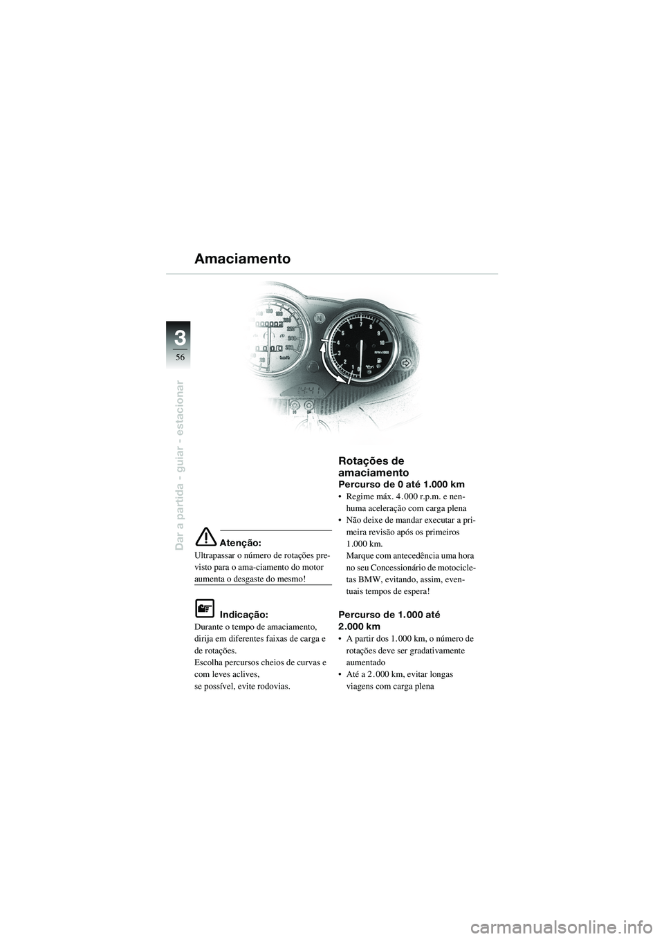 BMW MOTORRAD R 1100 S 2002 Manual do condutor (in Portuguese) 56
Dar a partida - guiar - estacionar
3
e Atenção:
Ultrapassar o número de rotações pre-
visto para o ama-ciamento do motor
aumenta o desgaste do mesmo!
L Indicação:
Durante o tempo de amaciam BMW MOTORRAD R 1100 S 2002 Manual do condutor (in Portuguese) 56
Dar a partida - guiar - estacionar
3
e Atenção:
Ultrapassar o número de rotações pre-
visto para o ama-ciamento do motor
aumenta o desgaste do mesmo!
L Indicação:
Durante o tempo de amaciam