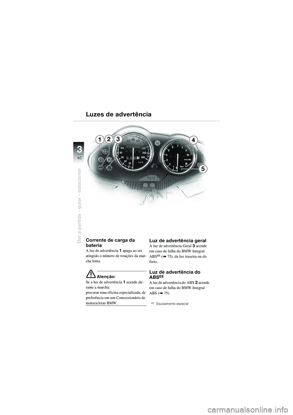 BMW MOTORRAD R 1100 S 2002 Manual do condutor (in Portuguese) 62
Dar a partida - guiar - estacionar
3
234
5
1
Corrente de carga da
bateria
A luz de advertência1 apaga ao ser
atingido o número de rotações da mar-
cha lenta.
e Atenção:
Se a luz de advertê BMW MOTORRAD R 1100 S 2002 Manual do condutor (in Portuguese) 62
Dar a partida - guiar - estacionar
3
234
5
1
Corrente de carga da
bateria
A luz de advertência1 apaga ao ser
atingido o número de rotações da mar-
cha lenta.
e Atenção:
Se a luz de advertê