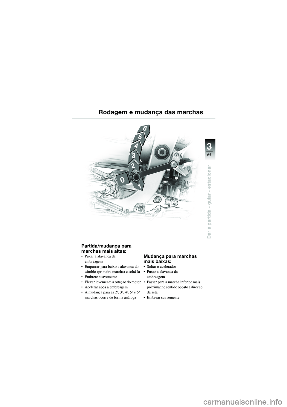 BMW MOTORRAD R 1100 S 2002 Manual do condutor (in Portuguese) 3
65
Dar a partida - guiar - estacionar
Partida/mudança para
marchas mais altas:
• Puxar a alavanca da embreagem
• Empurrar para baixo a alavanca do câmbio (primeira marcha) e soltá-la
• Em BMW MOTORRAD R 1100 S 2002 Manual do condutor (in Portuguese) 3
65
Dar a partida - guiar - estacionar
Partida/mudança para
marchas mais altas:
• Puxar a alavanca da embreagem
• Empurrar para baixo a alavanca do câmbio (primeira marcha) e soltá-la
• Em