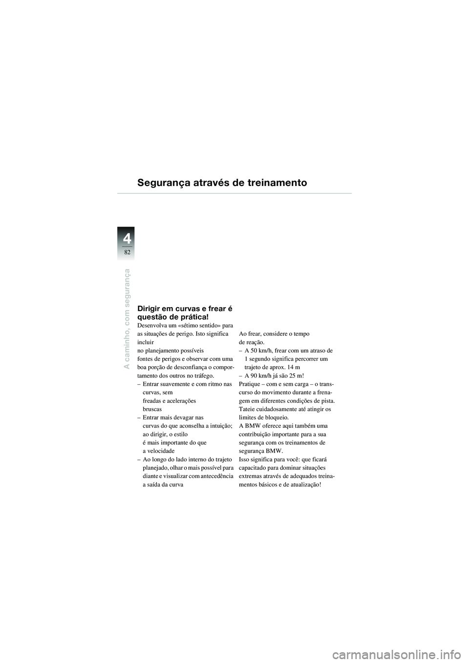 BMW MOTORRAD R 1100 S 2002 Manual do condutor (in Portuguese) 44
82
A caminho, com segurança
Segurança através de treinamento
Dirigir em curvas e frear é
questão de prática!
Desenvolva um «sétimo sentido» para
as situações de perigo. Isto significa BMW MOTORRAD R 1100 S 2002 Manual do condutor (in Portuguese) 44
82
A caminho, com segurança
Segurança através de treinamento
Dirigir em curvas e frear é
questão de prática!
Desenvolva um «sétimo sentido» para
as situações de perigo. Isto significa