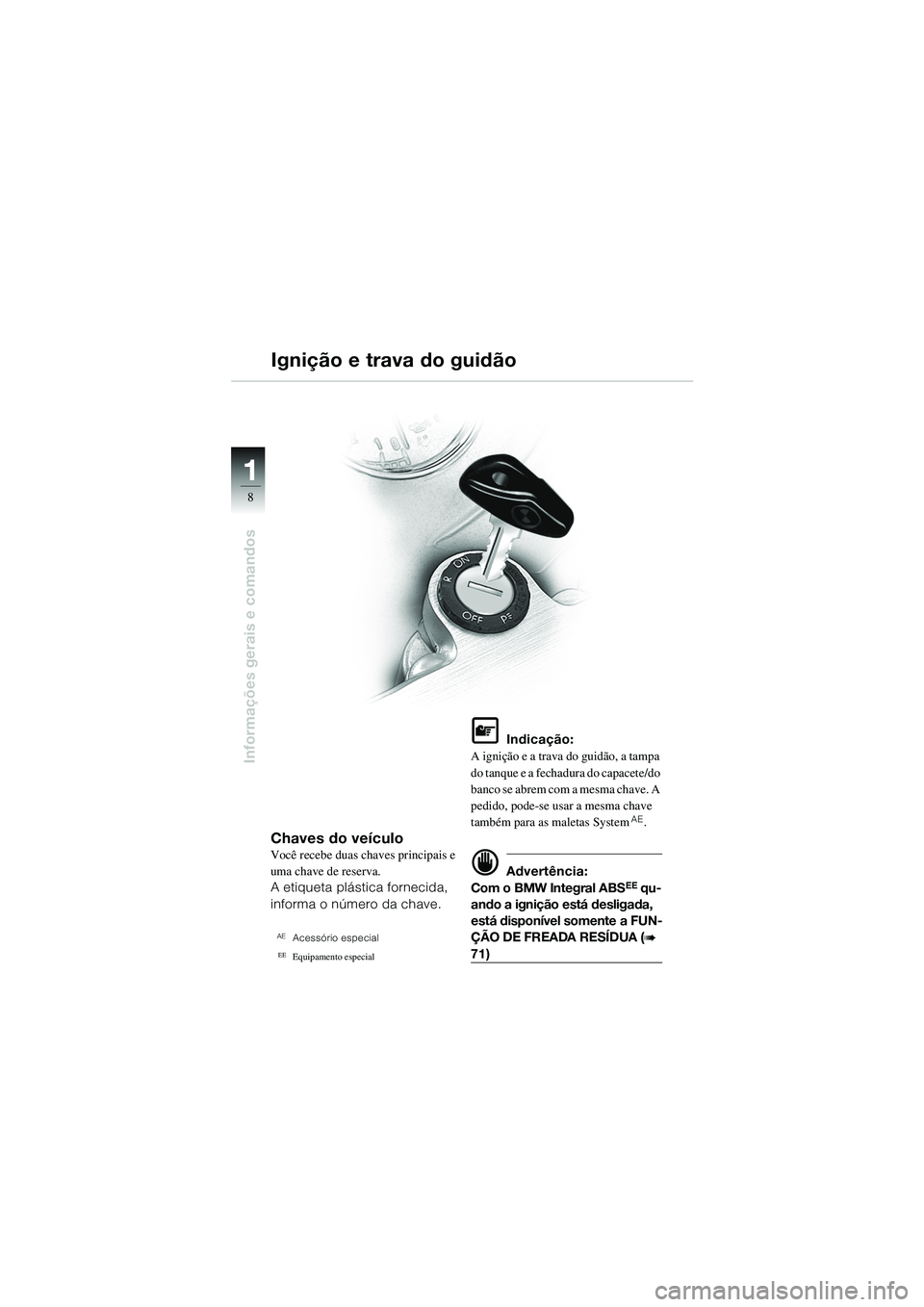 BMW MOTORRAD R 1100 S 2002 Manual do condutor (in Portuguese) 11
8
Informações gerais e comandos
Chaves do veículoVocê recebe duas chaves principais e
uma chave de reserva.
A etiqueta plástica fornecida,
informa o número da chave.
AEAcessório especial
E BMW MOTORRAD R 1100 S 2002 Manual do condutor (in Portuguese) 11
8
Informações gerais e comandos
Chaves do veículoVocê recebe duas chaves principais e
uma chave de reserva.
A etiqueta plástica fornecida,
informa o número da chave.
AEAcessório especial
E