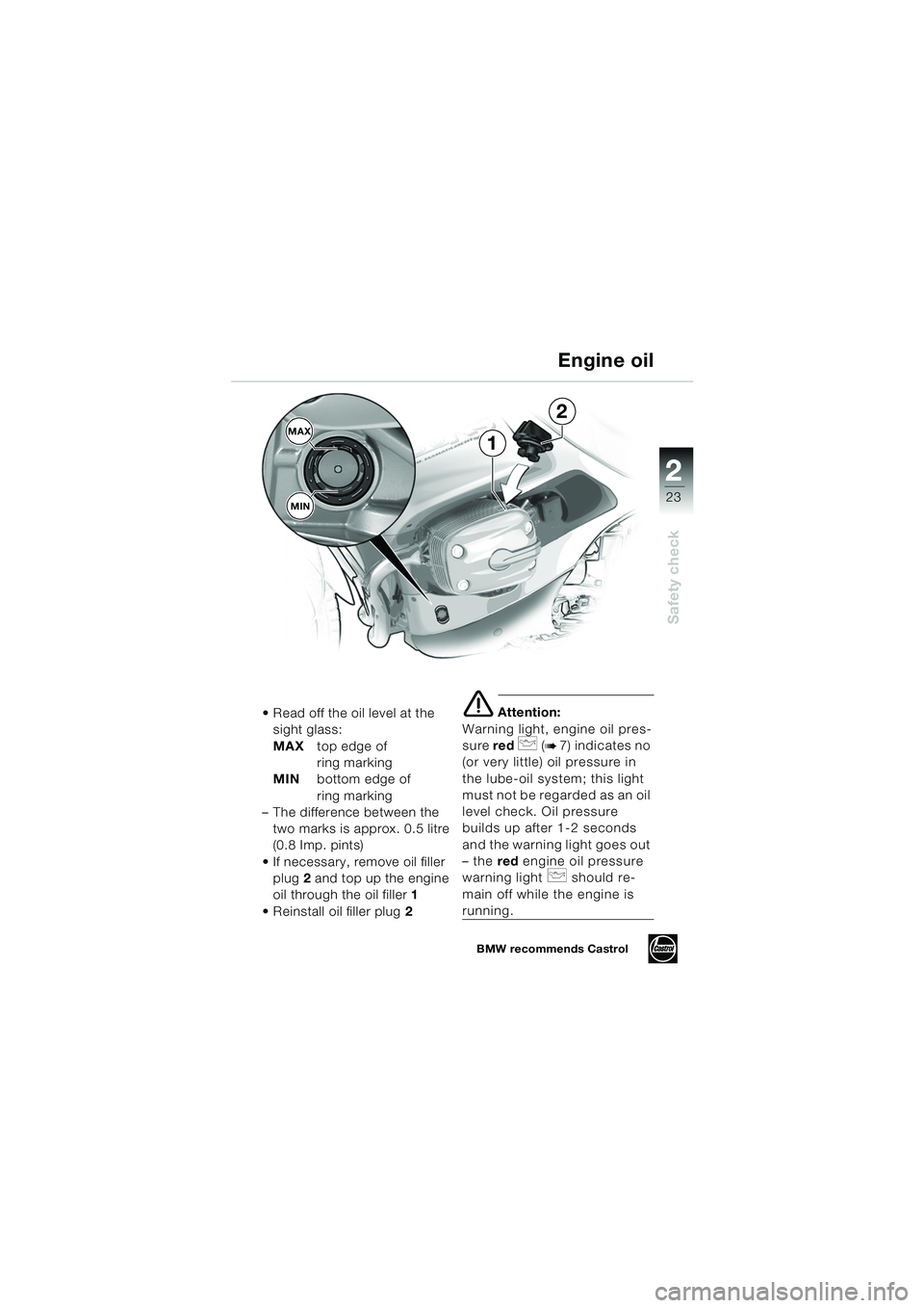 BMW MOTORRAD R 1150 RS 2002  Riders Manual (in English) 2
23
2
Safety check
MAXMIN1
2
 Read off the oil level at the  sight glass:
MAX top edge of 
ring marking
MIN bottom edge of
ring marking
– The difference between the 
two marks is approx. 0.5 litre