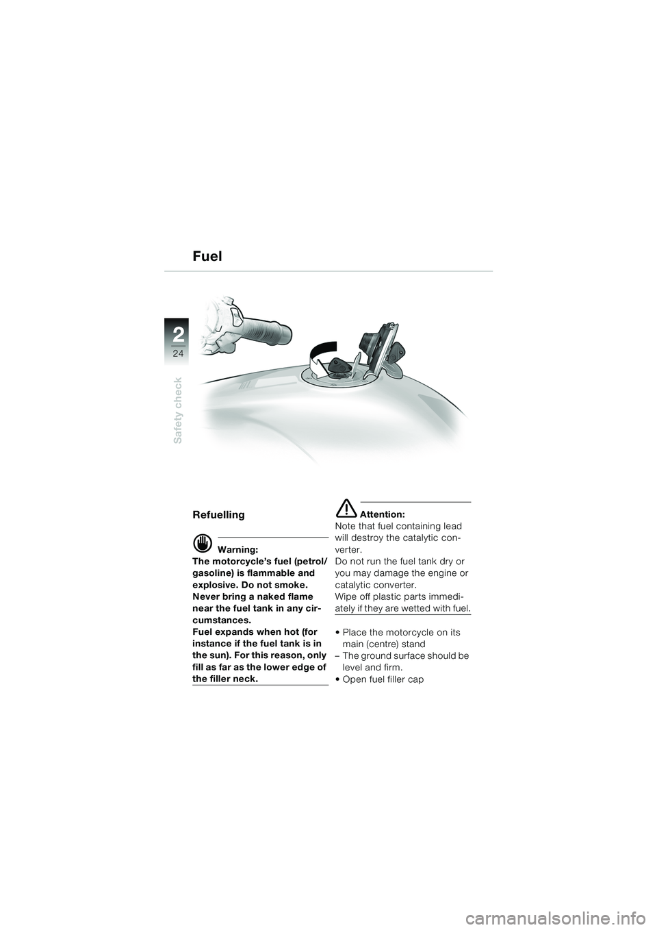 BMW MOTORRAD R 1150 RS 2002  Riders Manual (in English) 22
24
Safety check
Fuel
Refuelling 
d Warning:
The motorcycle’s fuel (petrol/
gasoline) is flammable and 
explosive. Do not smoke. 
Never bring a naked flame 
near the fuel tank in any cir-
cumstanc