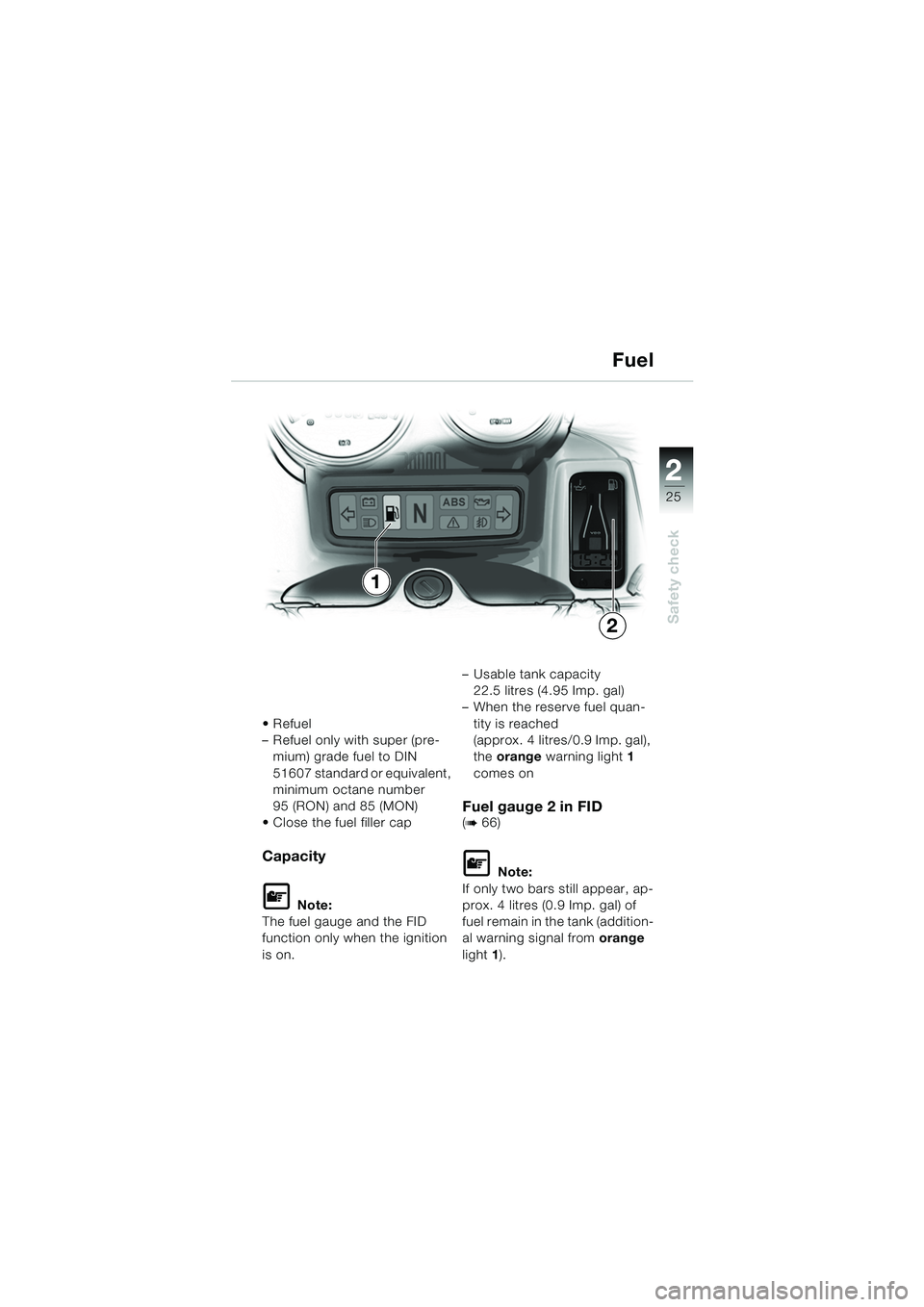 BMW MOTORRAD R 1150 RS 2002 Riders Manual (in English) 2
25
2
Safety check
Refuel
– Refuel only with super (pre-mium) grade fuel to DIN
51607 standard or equivalent,
minimum octane number
95 (RON) and 85 (MON)
Close the fuel filler cap
Capacity
L BMW MOTORRAD R 1150 RS 2002 Riders Manual (in English) 2
25
2
Safety check
Refuel
– Refuel only with super (pre-mium) grade fuel to DIN
51607 standard or equivalent,
minimum octane number
95 (RON) and 85 (MON)
Close the fuel filler cap
Capacity
L