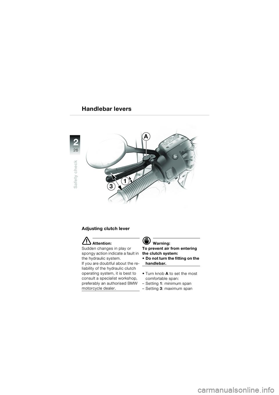 BMW MOTORRAD R 1150 RS 2002 Riders Manual (in English) 22
26
Safety check
Adjusting clutch lever
e Attention:
Sudden changes in play or
spongy action indicate a fault in
the hydraulic system.
If you are doubtful about the re-
liability of the hydraulic BMW MOTORRAD R 1150 RS 2002 Riders Manual (in English) 22
26
Safety check
Adjusting clutch lever
e Attention:
Sudden changes in play or
spongy action indicate a fault in
the hydraulic system.
If you are doubtful about the re-
liability of the hydraulic