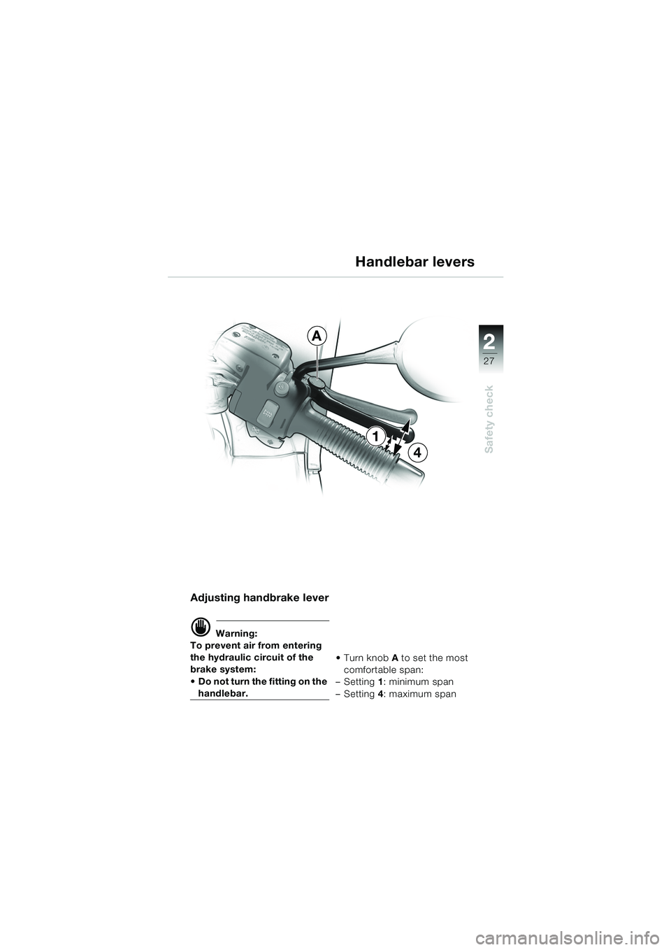 BMW MOTORRAD R 1150 RS 2002 Riders Manual (in English) 2
27
2
Safety check
1
4
A
Adjusting handbrake lever
d Warning:
To prevent air from entering
the hydraulic circuit of the
brake system:
Do not turn the fitting on the
handlebar. Turn knob A to BMW MOTORRAD R 1150 RS 2002 Riders Manual (in English) 2
27
2
Safety check
1
4
A
Adjusting handbrake lever
d Warning:
To prevent air from entering
the hydraulic circuit of the
brake system:
Do not turn the fitting on the
handlebar. Turn knob A to
