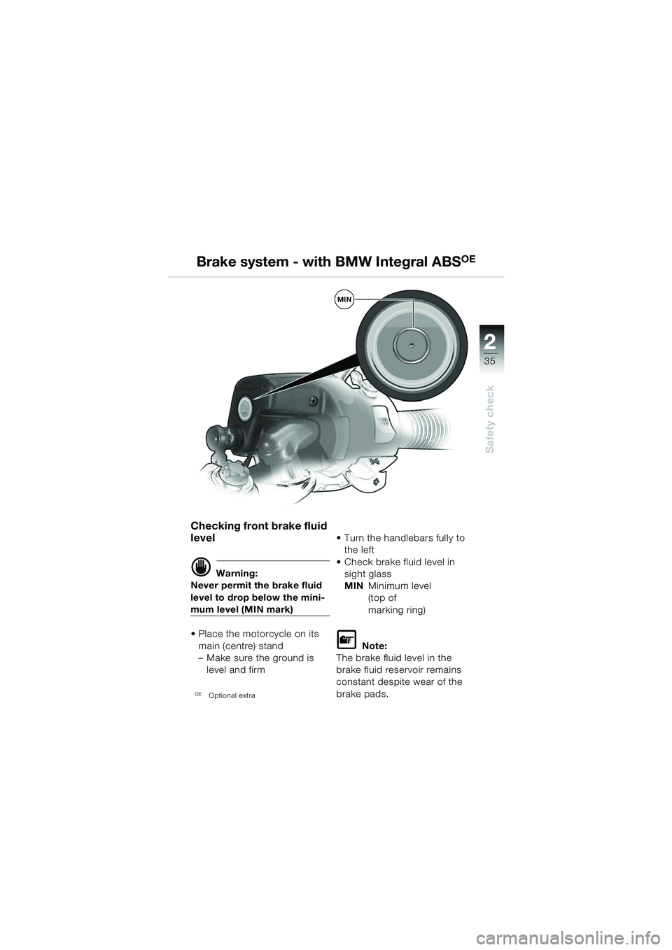 BMW MOTORRAD R 1150 RS 2002  Riders Manual (in English) 2
35
2
Safety check
MIN
 
Checking front brake fluid 
level
d Warning:
Never permit the brake fluid 
level to drop below the mini-
mum level (MIN mark)
 Place the motorcycle on its 
main (centre) sta