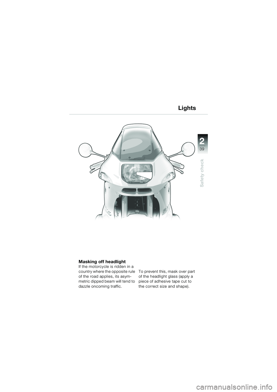 BMW MOTORRAD R 1150 RS 2002  Riders Manual (in English) 2
39
2
Safety check
Lights
Masking off headlightIf the motorcycle is ridden in a 
country where the opposite rule 
of the road applies, its asym-
metric dipped beam will tend to 
dazzle oncoming traff