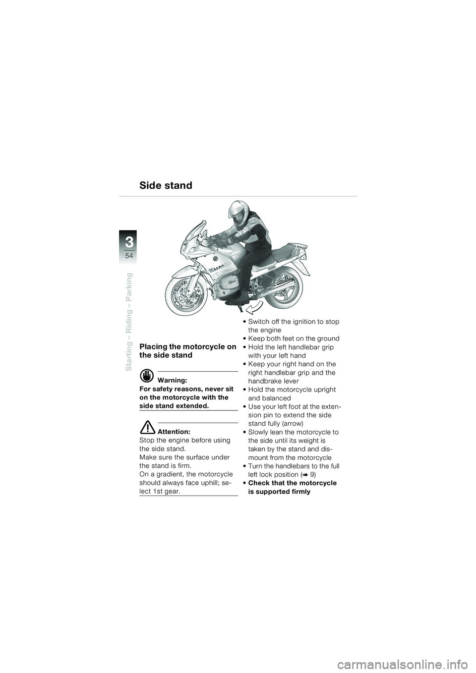 BMW MOTORRAD R 1150 RS 2002 Riders Manual (in English) 33
54
Starting – Riding – Parking
Placing the motorcycle on
the side stand
d Warning:
For safety reasons, never sit
on the motorcycle with the
side stand extended.
e Attention:
Stop the engine BMW MOTORRAD R 1150 RS 2002 Riders Manual (in English) 33
54
Starting – Riding – Parking
Placing the motorcycle on
the side stand
d Warning:
For safety reasons, never sit
on the motorcycle with the
side stand extended.
e Attention:
Stop the engine