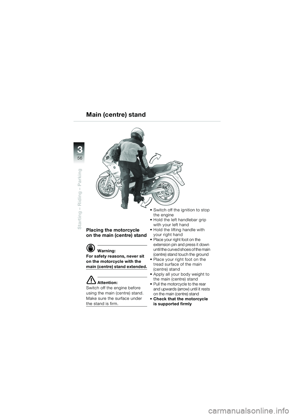 BMW MOTORRAD R 1150 RS 2002 Riders Manual (in English) 33
56
Starting – Riding – ParkingPlacing the motorcycle
on the main (centre) stand
d Warning:
For safety reasons, never sit
on the motorcycle with the
main (centre) stand extended.
e Attention:
BMW MOTORRAD R 1150 RS 2002 Riders Manual (in English) 33
56
Starting – Riding – ParkingPlacing the motorcycle
on the main (centre) stand
d Warning:
For safety reasons, never sit
on the motorcycle with the
main (centre) stand extended.
e Attention:
