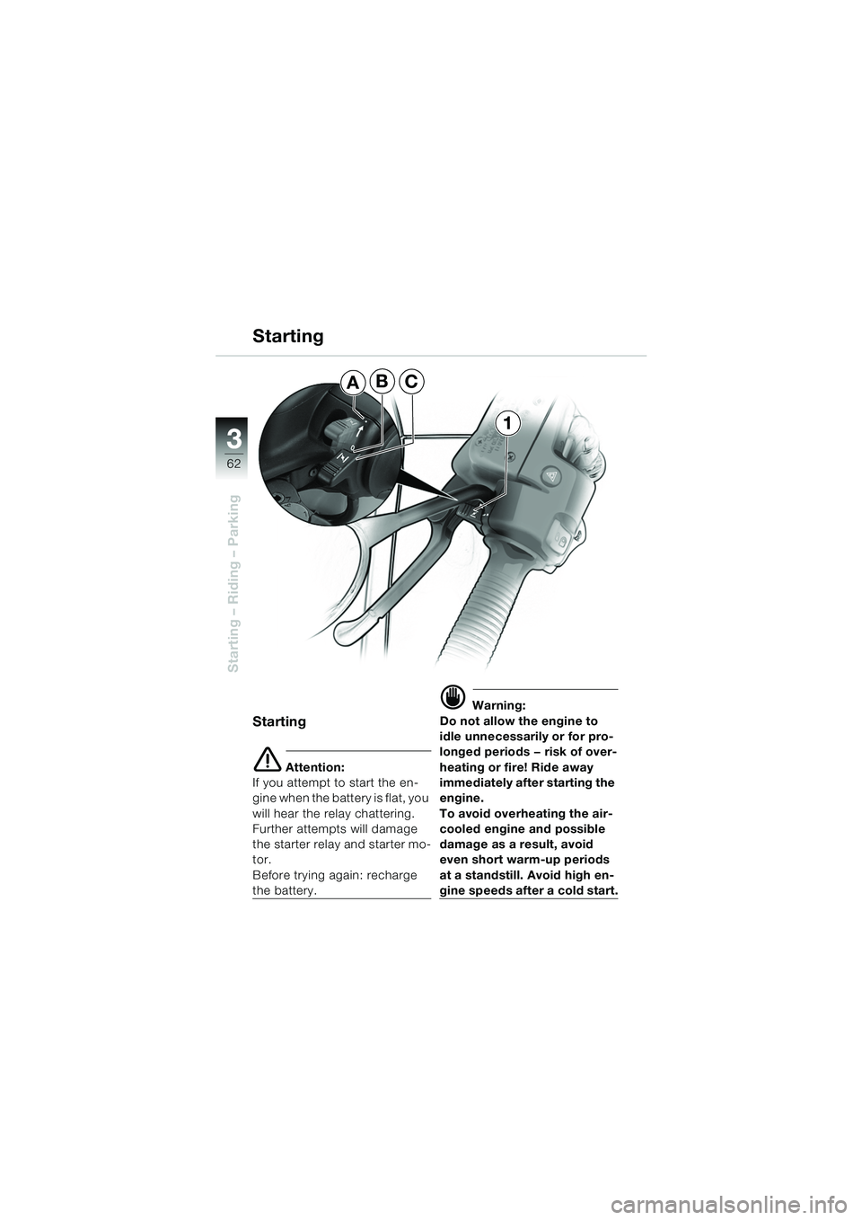 BMW MOTORRAD R 1150 RS 2002  Riders Manual (in English) 33
62
Starting – Riding – Parking
Starting
e Attention:
If you attempt to start the en-
gine when the battery is flat, you 
will hear the relay chattering. 
Further attempts will damage 
the start