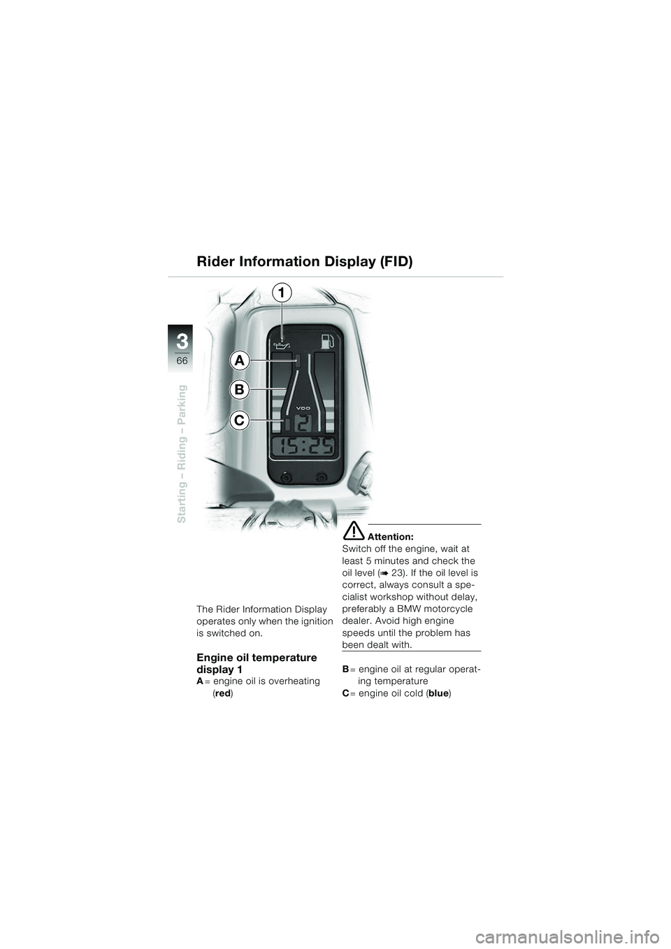 BMW MOTORRAD R 1150 RS 2002  Riders Manual (in English) 33
66
Starting – Riding – Parking
The Rider Information Display 
operates only when the ignition 
is switched on.
Engine oil temperature 
display 1
A= engine oil is overheating
(red )
e Attention: