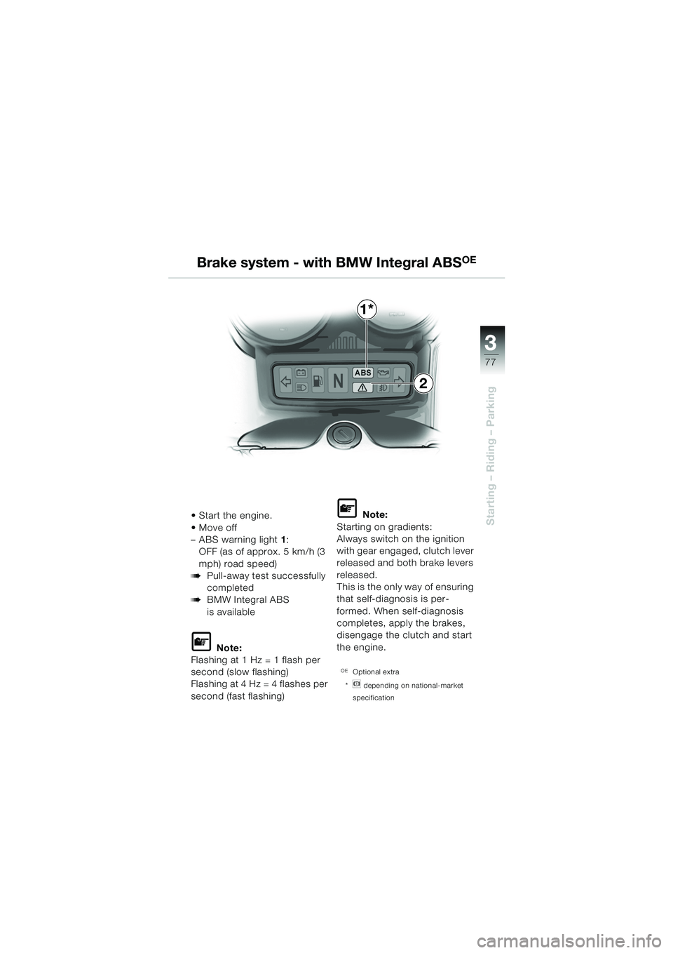BMW MOTORRAD R 1150 RS 2002  Riders Manual (in English) 3
77
3
Starting – Riding – Parking
1*
2
Start the engine.
 Move off 
– ABS warning light1:
OFF (as of approx. 5 km/h (3 
mph) road speed)
bPull-away test successfully 
completed
bBMW Integral 