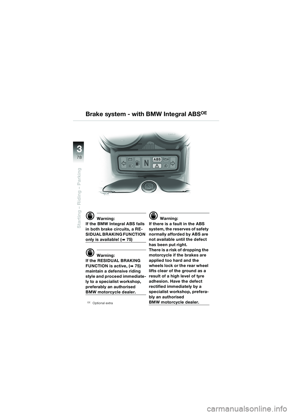 BMW MOTORRAD R 1150 RS 2002  Riders Manual (in English) 33
78
Starting – Riding – Parking
d Warning:
If the BMW Integral ABS fails 
in both brake circuits, a RE-
SIDUAL BRAKING FUNCTION 
only is available! (b 75)
d Warning:
If the RESIDUAL BRAKING 
FUN