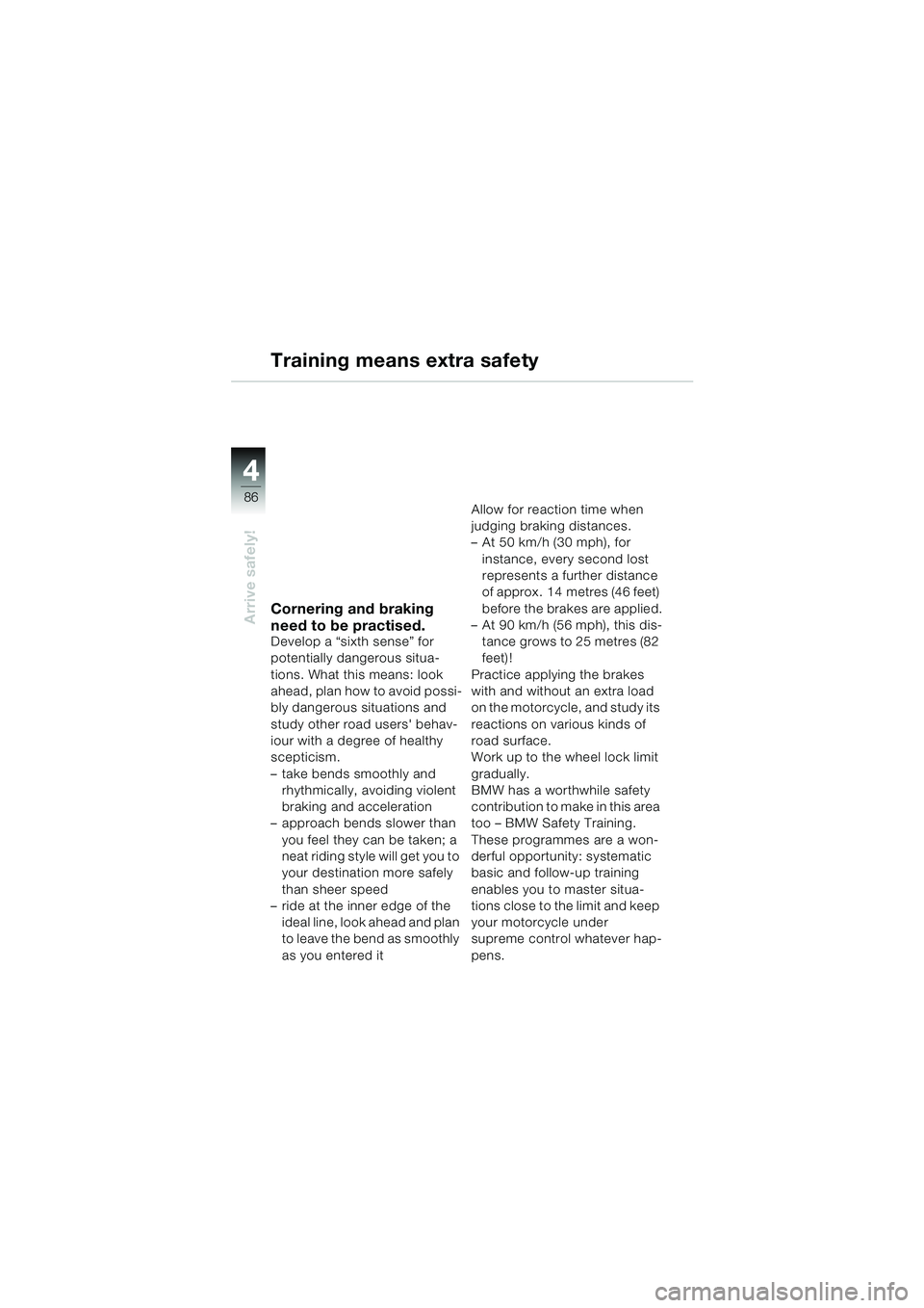 BMW MOTORRAD R 1150 RS 2002  Riders Manual (in English) 44
86
Arrive safely!
Training means extra safety
Cornering and braking 
need to be practised.
Develop a “sixth sense” for 
potentially dangerous situa-
tions. What this means: look 
ahead, plan ho