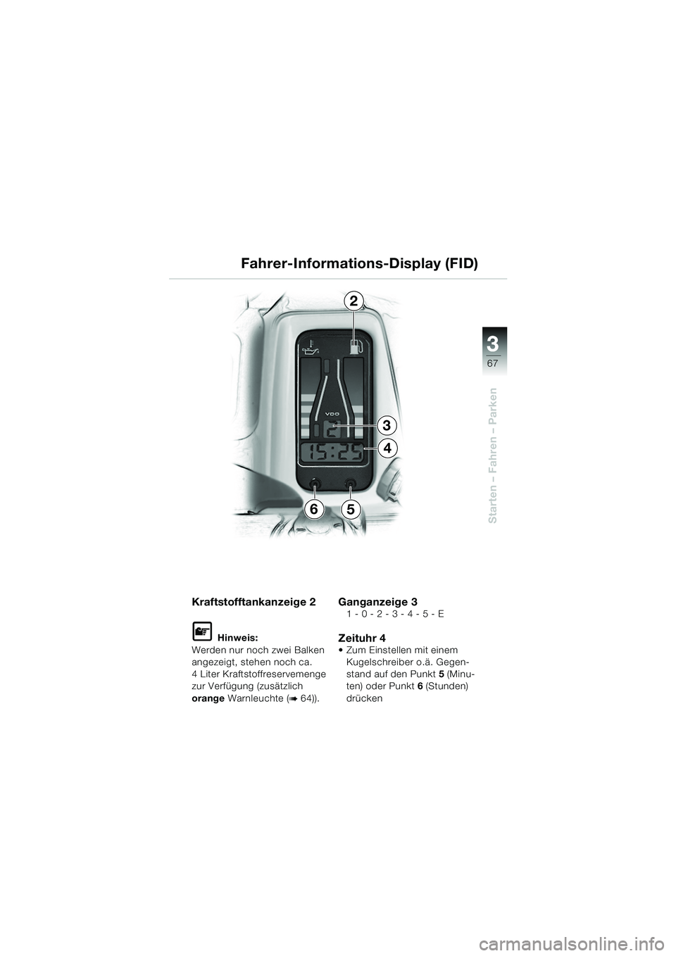 BMW MOTORRAD R 1150 RS 2002  Betriebsanleitung (in German) 3
67
3
Starten – Fahren – Parken
Kraftstofftankanzeige 2
L Hinweis:
Werden nur noch zwei Balken 
angezeigt, stehen noch ca. 
4 Liter Kraftstoffreservemenge 
zur Verfügung (zusätzlich 
orange  Wa