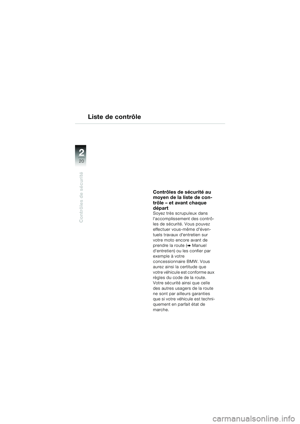 BMW MOTORRAD R 1150 RS 2002 Livret de bord (in French) 22
20
Contrôles de sécurité
Liste de contrôle
Contrôles de sécurité au
moyen de la liste de con-
trôle – et avant chaque
départ
Soyez très scrupuleux dans
laccomplissement des contrô- BMW MOTORRAD R 1150 RS 2002 Livret de bord (in French) 22
20
Contrôles de sécurité
Liste de contrôle
Contrôles de sécurité au
moyen de la liste de con-
trôle – et avant chaque
départ
Soyez très scrupuleux dans
laccomplissement des contrô-