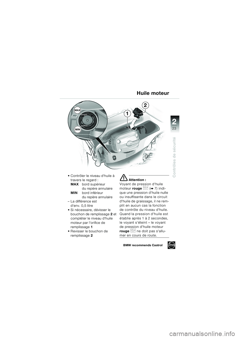 BMW MOTORRAD R 1150 RS 2002 Livret de bord (in French) 2
23
2
Contrôles de sécurité
MAXMIN
1
2
Contrôler le niveau dhuile à travers le regard :
MAX bord supérieur
du repère annulaire
MIN bord inférieur
du repère annulaire
– La différence BMW MOTORRAD R 1150 RS 2002 Livret de bord (in French) 2
23
2
Contrôles de sécurité
MAXMIN
1
2
Contrôler le niveau dhuile à travers le regard :
MAX bord supérieur
du repère annulaire
MIN bord inférieur
du repère annulaire
– La différence