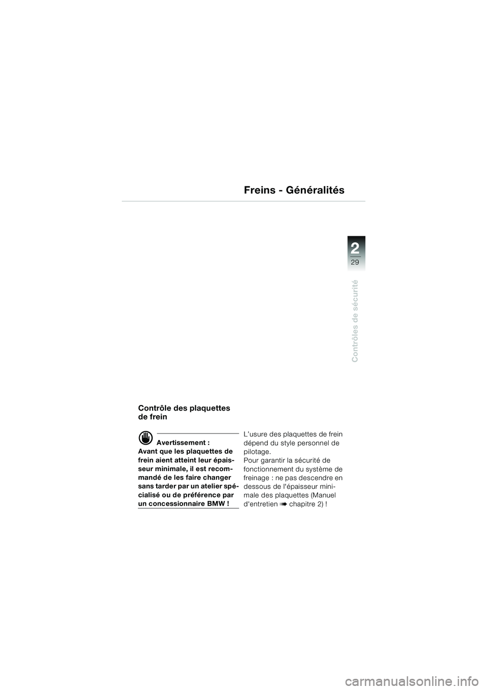 BMW MOTORRAD R 1150 RS 2002  Livret de bord (in French) 2
29
2
Contrôles de sécurité
Freins - Généralités
Contrôle des plaquettes 
de frein 
d Avertissement :
Avant que les plaquettes de 
frein aient atteint leur épais-
seur minimale, il est recom-
