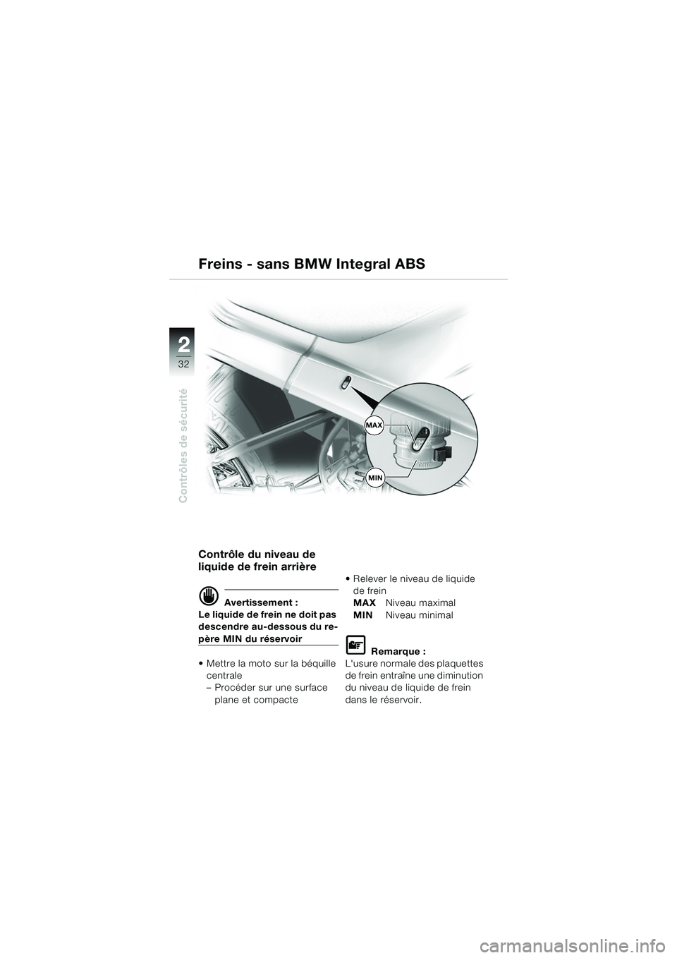 BMW MOTORRAD R 1150 RS 2002  Livret de bord (in French) 22
32
Contrôles de sécurité
Contrôle du niveau de 
liquide de frein arrière
d Avertissement :
Le liquide de frein ne doit pas 
descendre au-dessous du re-
père MIN du réservoir
 Mettre la moto