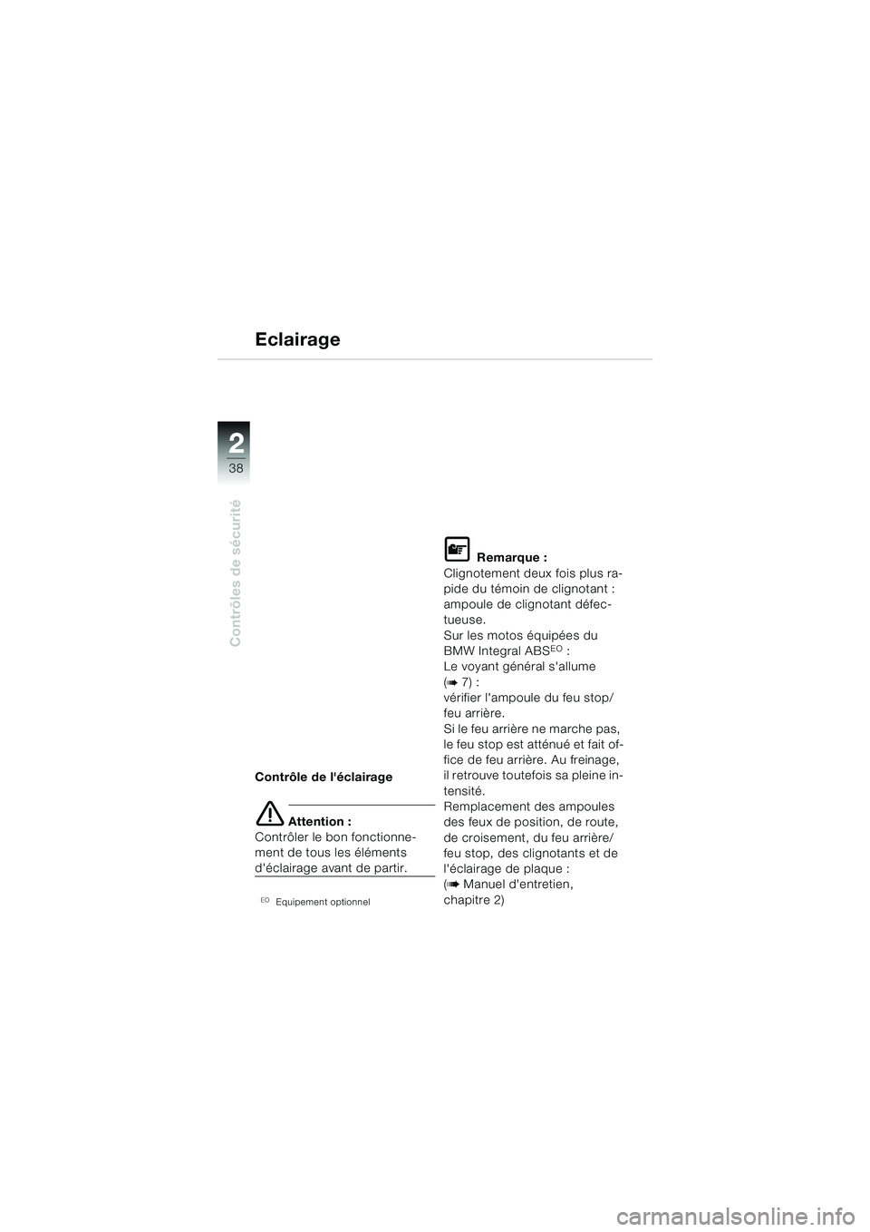 BMW MOTORRAD R 1150 RS 2002  Livret de bord (in French) 22
38
Contrôles de sécurité
Contrôle de léclairage
e Attention :
Contrôler le bon fonctionne-
ment de tous les éléments 
déclairage avant de partir.
Equipement optionnel
L Remarque :
Clig