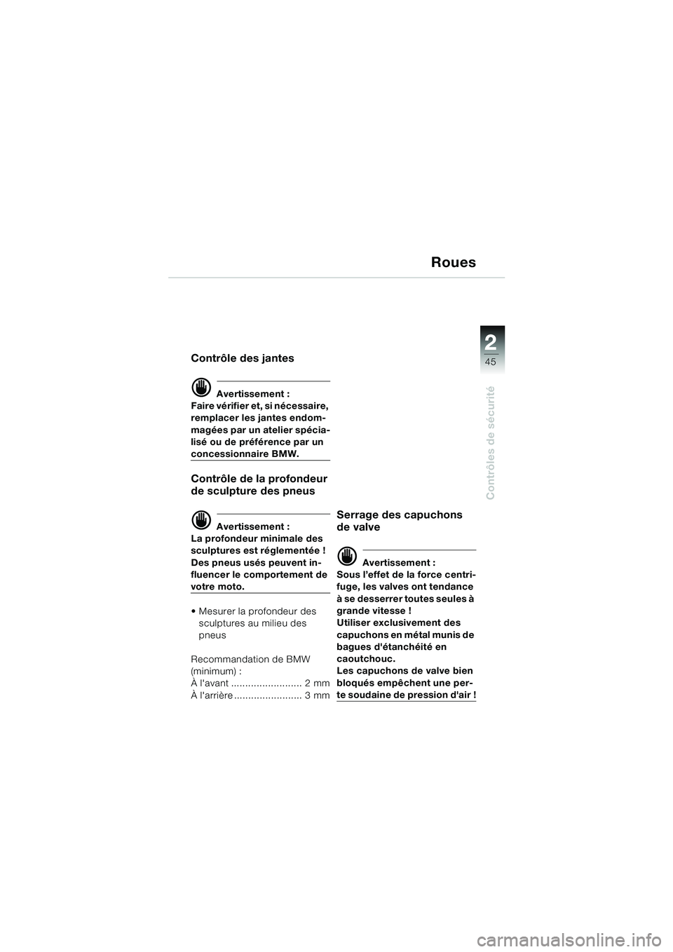 BMW MOTORRAD R 1150 RS 2002 Livret de bord (in French) 2
45
2
Contrôles de sécurité
Roues
Contrôle des jantes
d Avertissement :
Faire vérifier et, si nécessaire,
remplacer les jantes endom-
magées par un atelier spécia-
lisé ou de préférence p BMW MOTORRAD R 1150 RS 2002 Livret de bord (in French) 2
45
2
Contrôles de sécurité
Roues
Contrôle des jantes
d Avertissement :
Faire vérifier et, si nécessaire,
remplacer les jantes endom-
magées par un atelier spécia-
lisé ou de préférence p