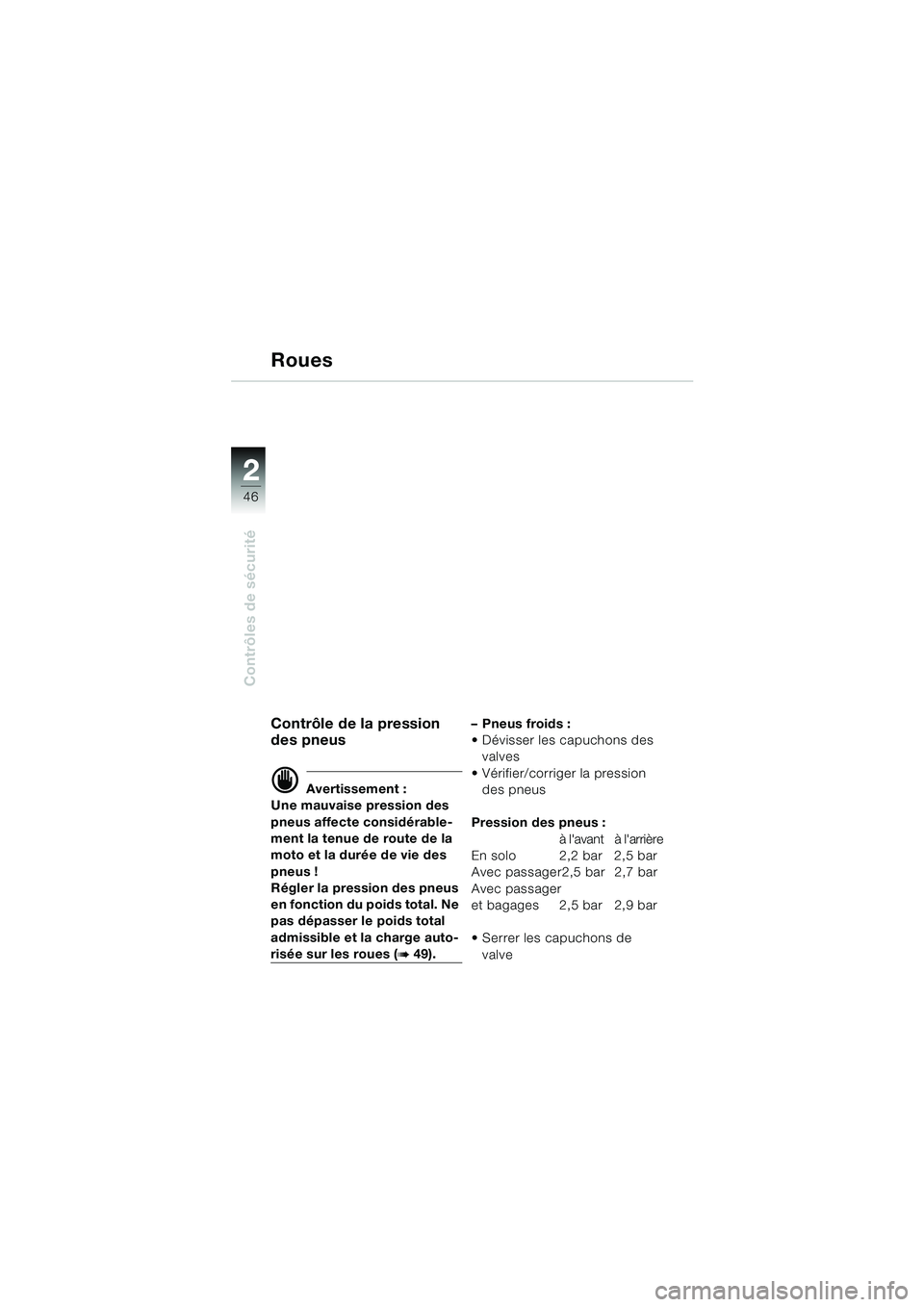 BMW MOTORRAD R 1150 RS 2002 Livret de bord (in French) 22
46
Contrôles de sécurité
Roues
Contrôle de la pression
des pneus
d Avertissement :
Une mauvaise pression des
pneus affecte considérable-
ment la tenue de route de la
moto et la durée de vi BMW MOTORRAD R 1150 RS 2002 Livret de bord (in French) 22
46
Contrôles de sécurité
Roues
Contrôle de la pression
des pneus
d Avertissement :
Une mauvaise pression des
pneus affecte considérable-
ment la tenue de route de la
moto et la durée de vi