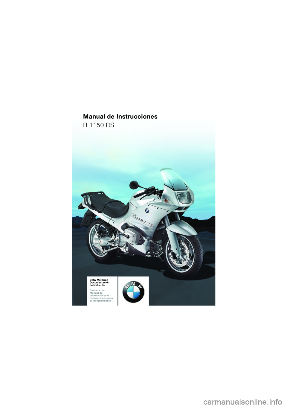 BMW MOTORRAD R 1150 RS 2002 Manual de instrucciones (in Spanish) 1
BA_Titel_Blank.fm Seite 93 Montag, 4. November 2002 2:36 14
Manual de Instrucciones
R 1150 RS
BMW Motorrad
Documentación
del vehículo
formada por:
Manual de
instrucciones e
Instruccione BMW MOTORRAD R 1150 RS 2002 Manual de instrucciones (in Spanish) 1
BA_Titel_Blank.fm Seite 93 Montag, 4. November 2002 2:36 14
Manual de Instrucciones
R 1150 RS
BMW Motorrad
Documentación
del vehículo
formada por:
Manual de
instrucciones e
Instruccione