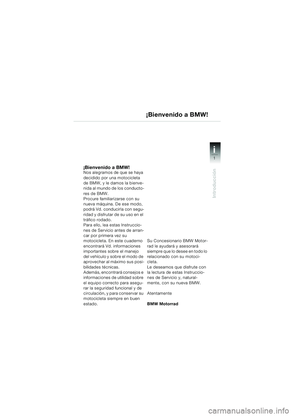 BMW MOTORRAD R 1150 RS 2002 Manual de instrucciones (in Spanish) 1
Introducción
i
¡Bienvenido a BMW!Nos alegramos de que se haya
decidido por una motocicleta
de BMW, y le damos la bienve-
nida al mundo de los conducto-
res de BMW.
Procure familiarizarse con su BMW MOTORRAD R 1150 RS 2002 Manual de instrucciones (in Spanish) 1
Introducción
i
¡Bienvenido a BMW!Nos alegramos de que se haya
decidido por una motocicleta
de BMW, y le damos la bienve-
nida al mundo de los conducto-
res de BMW.
Procure familiarizarse con su
