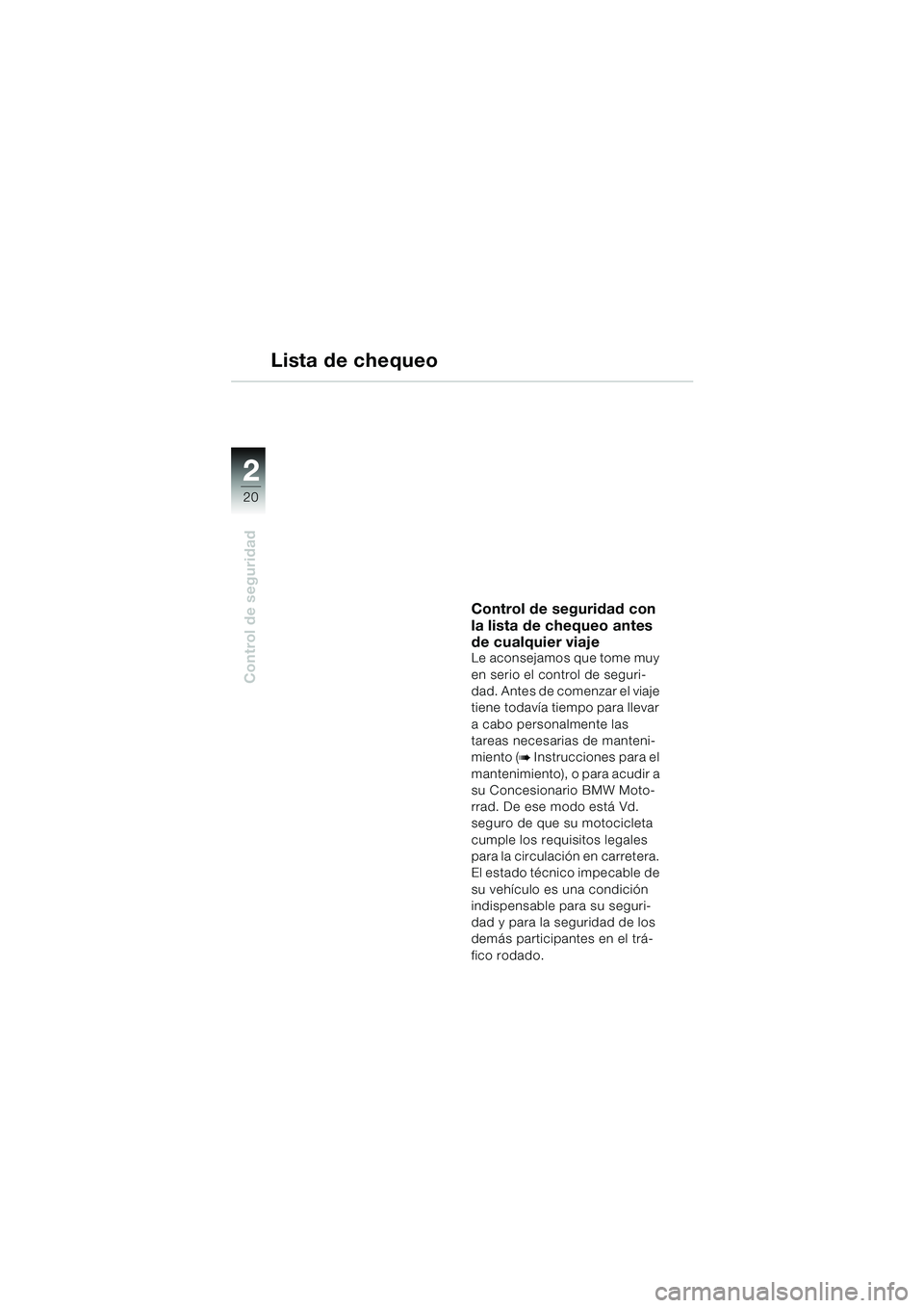 BMW MOTORRAD R 1150 RS 2002 Manual de instrucciones (in Spanish) 22
20
Control de seguridad
Lista de chequeo
Control de seguridad con
la lista de chequeo antes
de cualquier viaje
Le aconsejamos que tome muy
en serio el control de seguri-
dad. Antes de comenzar e BMW MOTORRAD R 1150 RS 2002 Manual de instrucciones (in Spanish) 22
20
Control de seguridad
Lista de chequeo
Control de seguridad con
la lista de chequeo antes
de cualquier viaje
Le aconsejamos que tome muy
en serio el control de seguri-
dad. Antes de comenzar e
